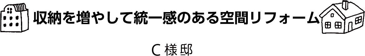 「収納を増やして統一感のある空間リフォーム」C様邸