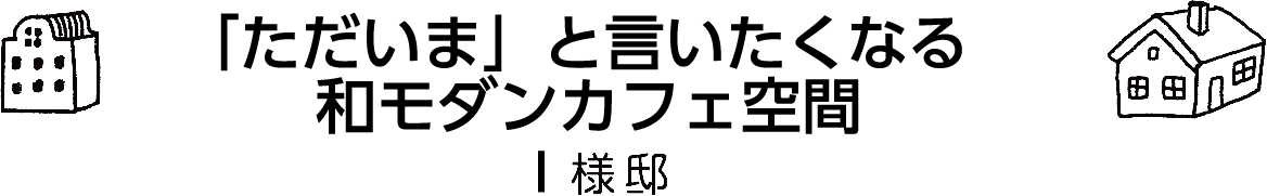 「「ただいま」と言いたくなる和モダンカフェ空間」I様邸
