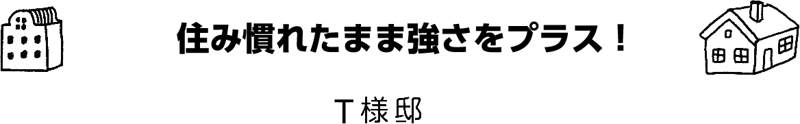 「住み慣れたまま強さをプラス！」T様邸
